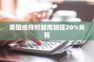 美国维持对越南加征20%关税