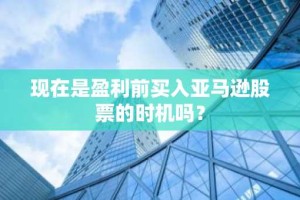现在是盈利前买入亚马逊股票的时机吗？