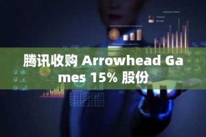 腾讯收购 Arrowhead Games 15% 股份