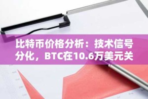 比特币价格分析：技术信号分化，BTC在10.6万美元关口震荡