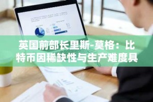 英国前部长里斯-莫格：比特币因稀缺性与生产难度具备真正价值