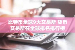 比特币全球9大交易所 货币交易所在全球排名排行榜