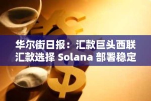 华尔街日报：汇款巨头西联汇款选择 Solana 部署稳定币