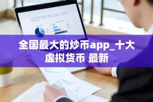 全国最大的炒币app_十大虚拟货币 最新
