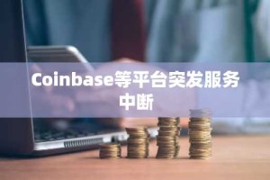 Coinbase等平台突发服务中断