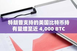 特朗普支持的美国比特币持有量增至近 4,000 BTC