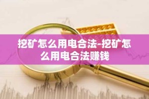 挖矿怎么用电合法-挖矿怎么用电合法赚钱