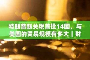 特朗普新关税首批14国，与美国的贸易规模有多大｜财料