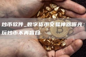 炒币软件_数字货币交易神器曝光：玩炒币不再盲目