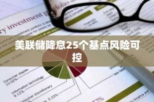 美联储降息25个基点风险可控