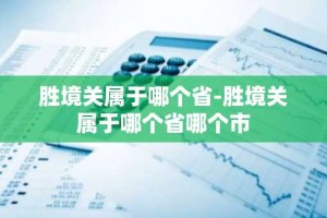 胜境关属于哪个省-胜境关属于哪个省哪个市