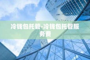 冷钱包托管-冷钱包托管服务费