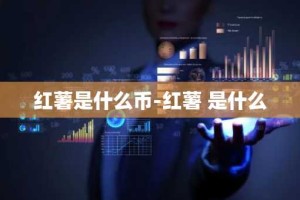 红薯是什么币-红薯 是什么