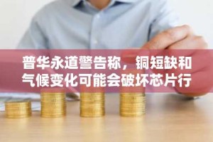 普华永道警告称，铜短缺和气候变化可能会破坏芯片行业