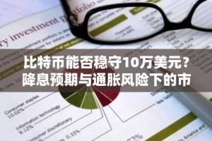 比特币能否稳守10万美元？降息预期与通胀风险下的市场博弈