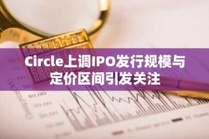 Circle上调IPO发行规模与定价区间引发关注