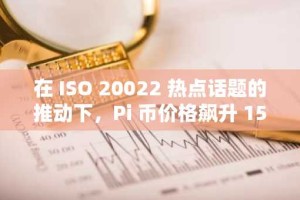 在 ISO 20022 热点话题的推动下，Pi 币价格飙升 15%，接下来会发生什么？