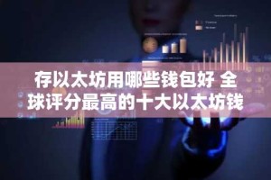 存以太坊用哪些钱包好 全球评分最高的十大以太坊钱包推荐