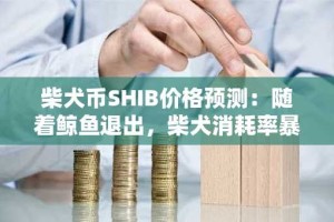 柴犬币SHIB价格预测：随着鲸鱼退出，柴犬消耗率暴跌，崩盘不可避免吗？