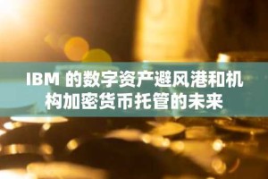 IBM 的数字资产避风港和机构加密货币托管的未来