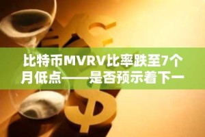 比特币MVRV比率跌至7个月低点——是否预示着下一轮牛市起点？