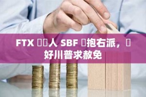 FTX 創辦人 SBF 擁抱右派，討好川普求赦免
