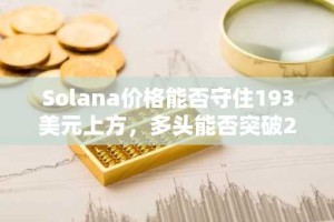 Solana价格能否守住193美元上方，多头能否突破200美元阻力位？