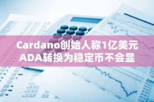 Cardano创始人称1亿美元ADA转换为稳定币不会显著影响市场价格