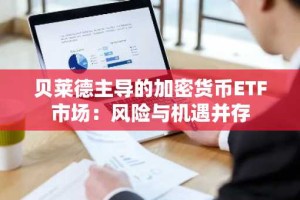 贝莱德主导的加密货币ETF市场：风险与机遇并存