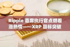 Ripple 首席执行官点燃看涨热情——XRP 目标突破 3-3.45 美元