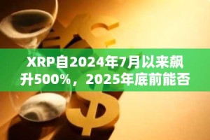 XRP自2024年7月以来飙升500%，2025年底前能否突破5美元大关？