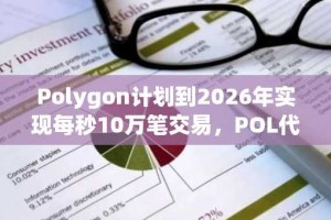 Polygon计划到2026年实现每秒10万笔交易，POL代币上线Solana