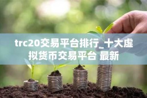 trc20交易平台排行_十大虚拟货币交易平台 最新