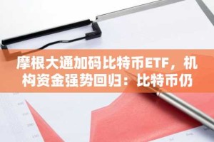 摩根大通加码比特币ETF，机构资金强势回归：比特币仍是最佳加密货币投资标的
