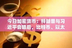 今日加密货币：特朗普与习近平会晤后，比特币、以太坊和瑞波币反弹