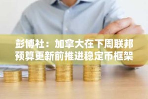 彭博社：加拿大在下周联邦预算更新前推进稳定币框架