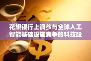 花旗银行上调参与全球人工智能基础设施竞争的科技股目标价