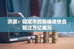 洪灏：稳定币的规模很快会超过万亿美元