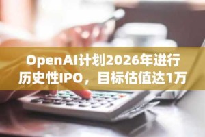 OpenAI计划2026年进行历史性IPO，目标估值达1万亿美元