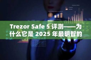 Trezor Safe 5 评测——为什么它是 2025 年最明智的硬件钱包选择