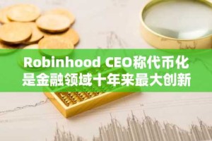 Robinhood CEO称代币化是金融领域十年来最大创新
