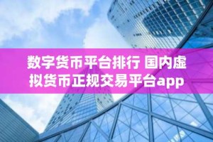 数字货币平台排行 国内虚拟货币正规交易平台app