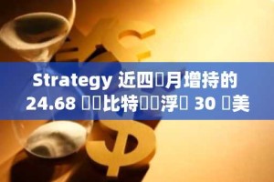 Strategy 近四個月增持的 24.68 萬顆比特幣現浮虧 30 億美元