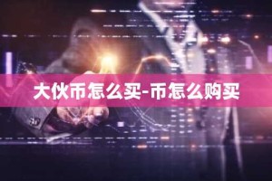 大伙币怎么买-币怎么购买