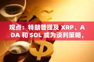 观点：特朗普提及 XRP、ADA 和 SOL 或为谈判策略，最终目标锁定比特币/以太坊储备