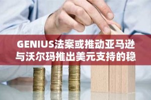 GENIUS法案或推动亚马逊与沃尔玛推出美元支持的稳定币