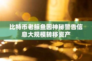 比特币老鲸鱼因神秘警告信息大规模转移资产