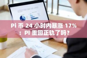 Pi 币 24 小时内暴涨 17%：PI 重回正轨了吗？
