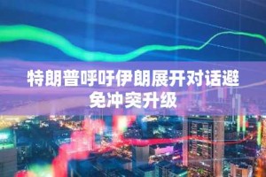 特朗普呼吁伊朗展开对话避免冲突升级