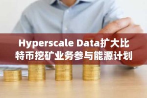 Hyperscale Data扩大比特币挖矿业务参与能源计划